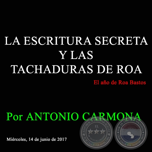 LA ESCRITURA SECRETA Y LAS TACHADURAS DE ROA - Por ANTONIO CARMONA - Mircoles, 14 de junio de 2017